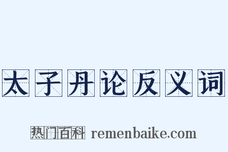 太子丹论反义词是什么意思的图片